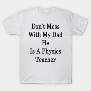 Don't Mess With My Dad He Is A Physics Teacher T-Shirt